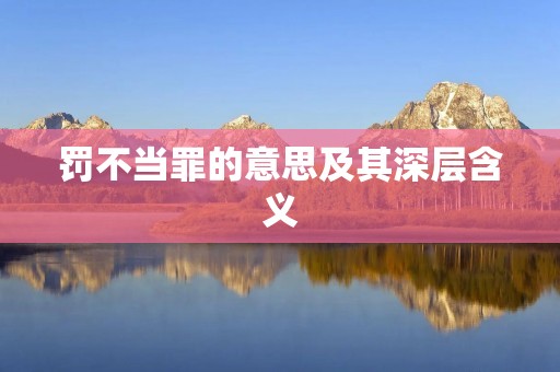 罚不当罪的意思及其深层含义