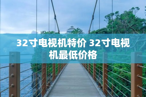 32寸电视机特价 32寸电视机最低价格 32寸电视机特价 32寸电视机最低价格