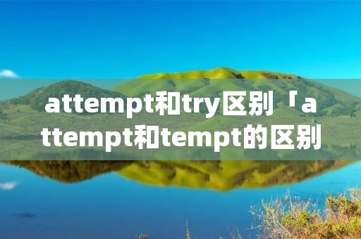 attempt和try区别「attempt和tempt的区别」