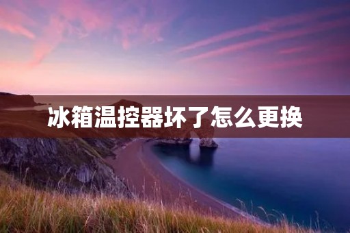冰箱温控器坏了怎么更换