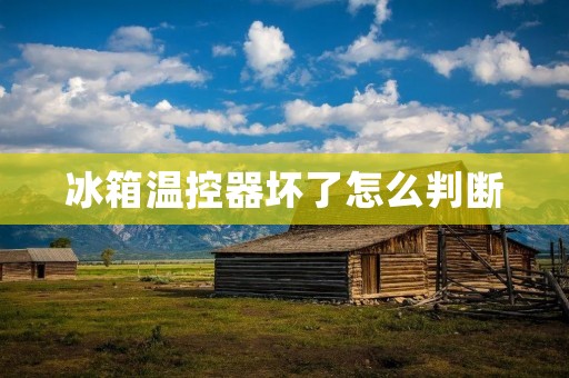 冰箱温控器坏了怎么判断 冰箱温控器坏了怎么判断