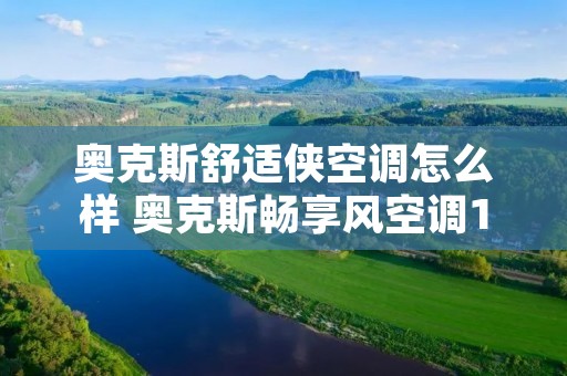 奥克斯舒适侠空调怎么样 奥克斯畅享风空调15匹多少钱