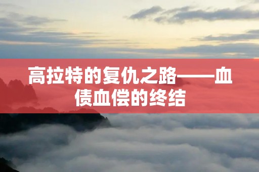 高拉特的复仇之路——血债血偿的终结