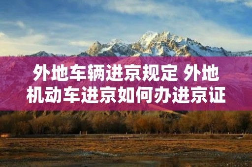 外地车辆进京规定 外地机动车进京如何办进京证