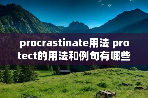 procrastinate用法 protect的用法和例句有哪些 procrastinate用法 protect的用法和例句有哪些