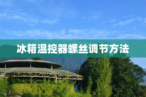 冰箱温控器螺丝调节方法 冰箱温控器螺丝调节方法