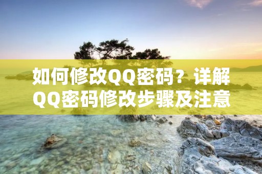 如何修改QQ密码?详解QQ密码修改步骤及注意事项