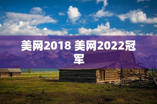 美网2018 美网2022冠军