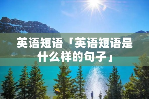 英语短语「英语短语是什么样的句子」