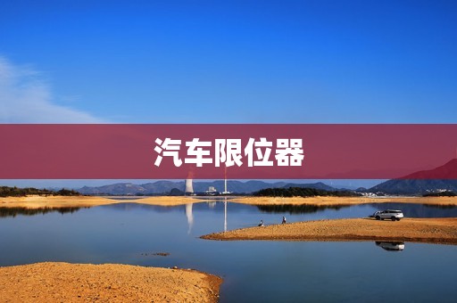 汽车限位器:保障行车安全的重要装置 汽车限位器:保障行车安全的重要装置