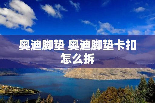奥迪脚垫 奥迪脚垫卡扣怎么拆