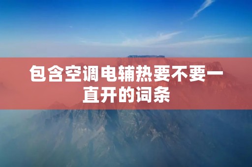 包含空调电辅热要不要一直开的词条