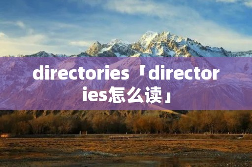 directories「directories怎么读」 directories「directories怎么读」