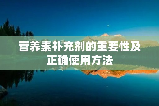 营养素补充剂的重要性及正确使用方法