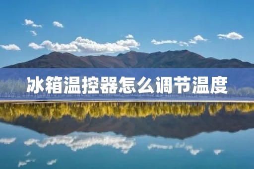 冰箱温控器怎么调节温度