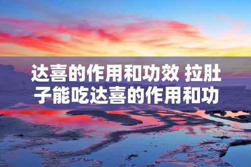 达喜的作用和功效 拉肚子能吃达喜的作用和功效