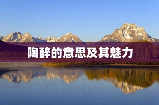 陶醉的意思及其魅力
