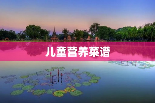 儿童营养菜谱:培养健康成长的美味选择