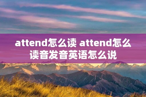 attend怎么读 attend怎么读音发音英语怎么说