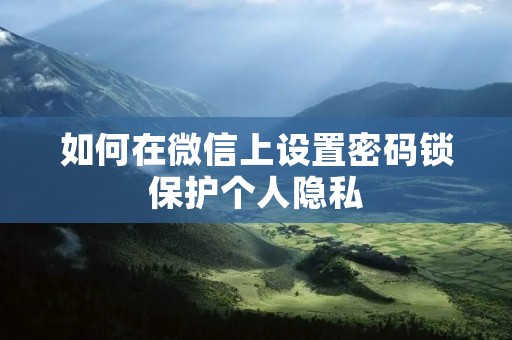 如何在微信上设置密码锁保护个人隐私