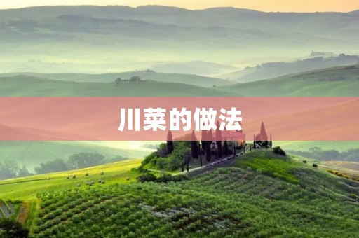 川菜的做法:传统川菜的魅力与独特之处 川菜的做法:传统川菜的魅力与独特之处