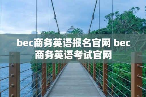 bec商务英语报名官网 bec商务英语考试官网
