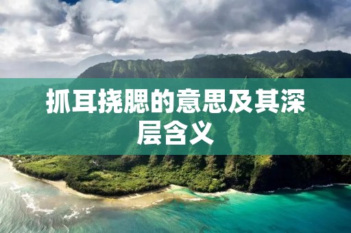 抓耳挠腮的意思及其深层含义