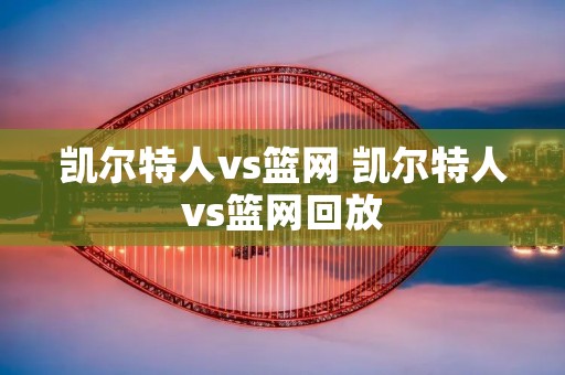 凯尔特人vs篮网 凯尔特人vs篮网回放