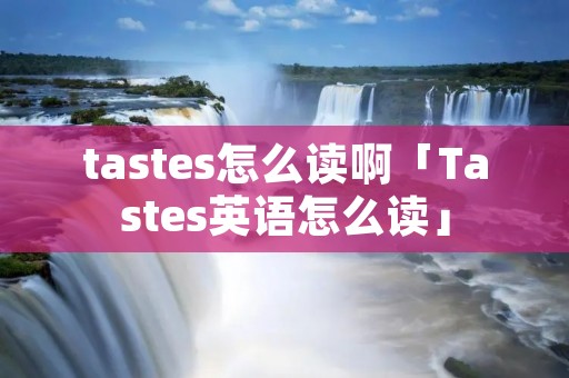 tastes怎么读啊「Tastes英语怎么读」