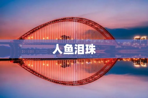 人鱼泪珠:一段永恒的爱情之旅
