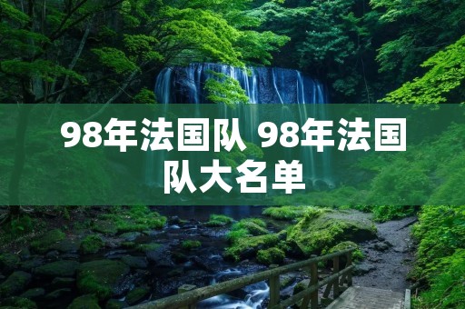 98年法国队 98年法国队大名单 98年法国队 98年法国队大名单
