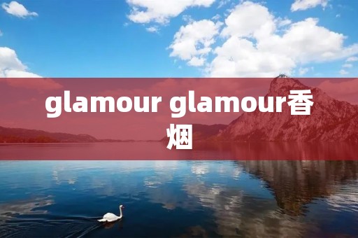 glamour glamour香烟 glamour glamour香烟
