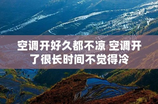 空调开好久都不凉 空调开了很长时间不觉得冷