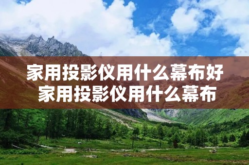 家用投影仪用什么幕布好 家用投影仪用什么幕布好用