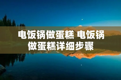 电饭锅做蛋糕 电饭锅做蛋糕详细步骤