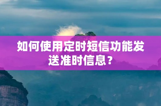 如何使用定时短信功能发送准时信息? 如何使用定时短信功能发送准时信息?