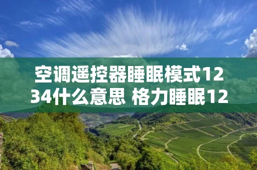 空调遥控器睡眠模式1234什么意思 格力睡眠1234哪个最省电 空调遥控器睡眠模式1234什么意思 格力睡眠1234哪个最省电