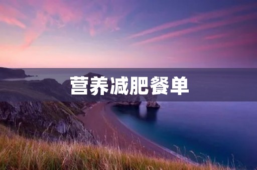营养减肥餐单：打造健康纤瘦身材