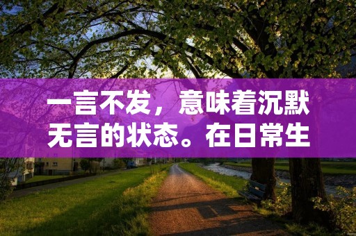 一言不发，意味着沉默无言的状态。在日常生活中，一言不发通常表示某人或某物对于某种情况或话题选择保持沉默，不表达意见或发表言论。这种表达方式可以有多种原因，可能是出于思考、不想参与争论、不愿透露自己的立场或观点，或者是因为感到尴尬、害怕或无话可说等等。