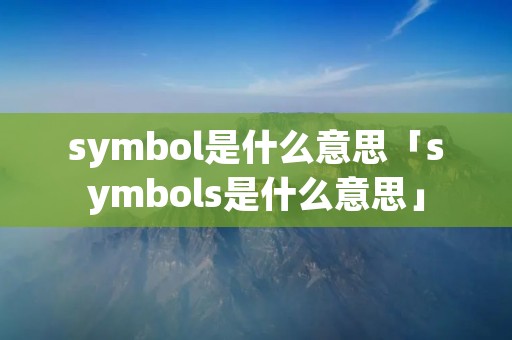 symbol是什么意思「symbols是什么意思」