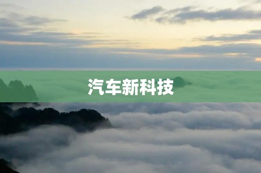 汽车新科技:开启未来出行的智能时代 汽车新科技:开启未来出行的智能时代
