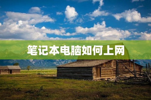 笔记本电脑如何上网:实用指南 笔记本电脑如何上网:实用指南