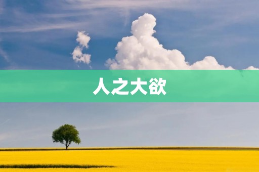人之大欲:探析人类欲望的本质与影响