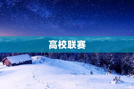 高校联赛:激发学生活力的舞台 高校联赛:激发学生活力的舞台