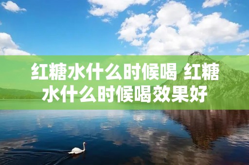 红糖水什么时候喝 红糖水什么时候喝效果好