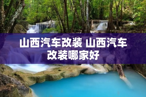 山西汽车改装 山西汽车改装哪家好