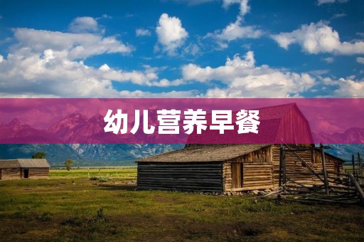 幼儿营养早餐：打造健康成长的第一步