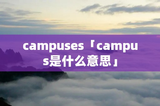 campuses「campus是什么意思」