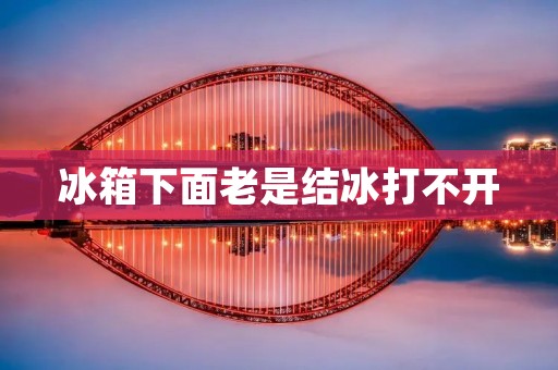 冰箱下面老是结冰打不开 冰箱下面老是结冰打不开