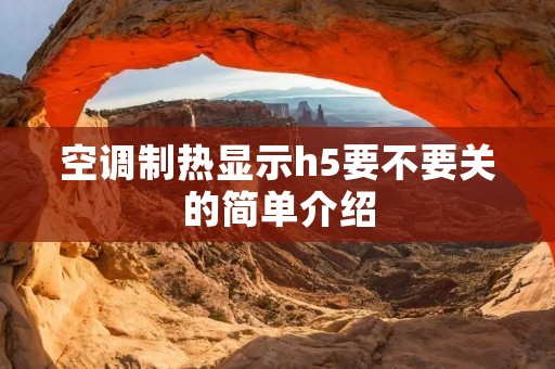 空调制热显示h5要不要关的简单介绍 空调制热显示h5要不要关的简单介绍